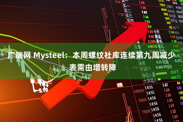 广瑞网 Mysteel：本周螺纹社库连续第九周减少 表需由增转降