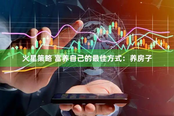 火星策略 富养自己的最佳方式：养房子