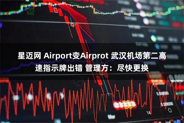 星迈网 Airport变Airprot 武汉机场第二高速指示牌出错 管理方：尽快更换