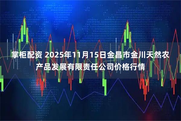 掌柜配资 2025年11月15日金昌市金川天然农产品发展有限责任公司价格行情