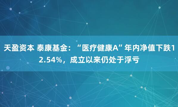 天盈资本 泰康基金：“医疗健康A”年内净值下跌12.54%，成立以来仍处于浮亏