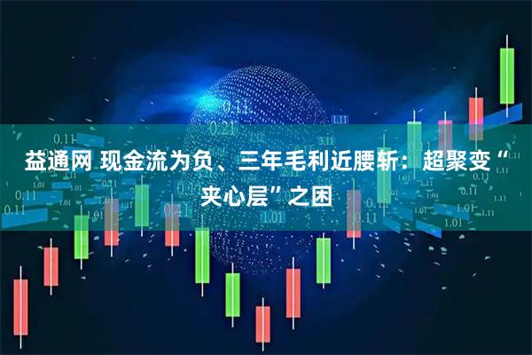 益通网 现金流为负、三年毛利近腰斩：超聚变“夹心层”之困