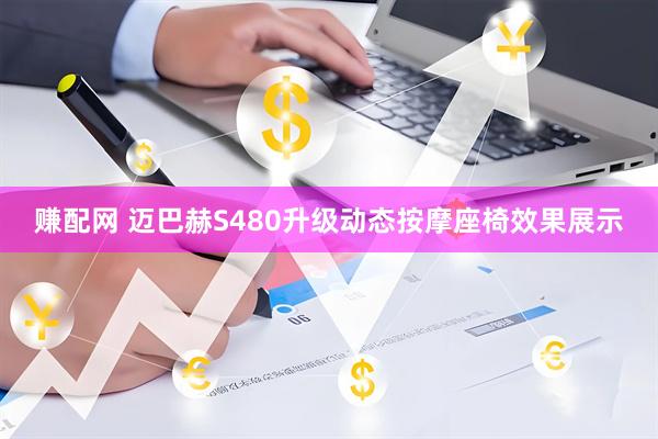 赚配网 迈巴赫S480升级动态按摩座椅效果展示
